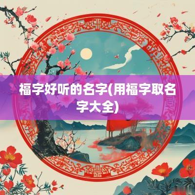福字好听的名字(用福字取名字大全)