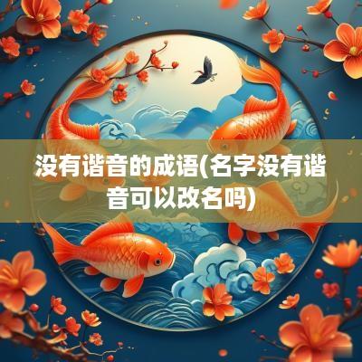 没有谐音的成语(名字没有谐音可以改名吗)