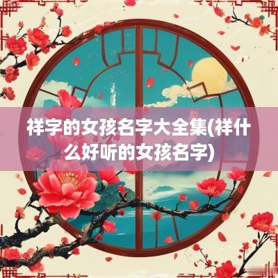 祥字的女孩名字大全集(祥什么好听的女孩名字)
