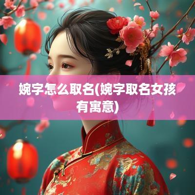 婉字怎么取名(婉字取名女孩有寓意)