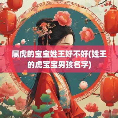 属虎的宝宝姓王好不好(姓王的虎宝宝男孩名字)