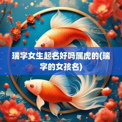 瑞字女生起名好吗属虎的(瑞字的女孩名)