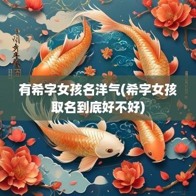 有希字女孩名洋气(希字女孩取名到底好不好)
