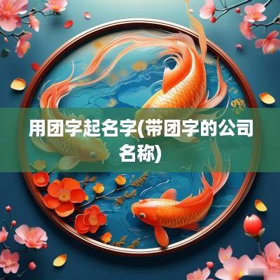 用团字起名字(带团字的公司名称)