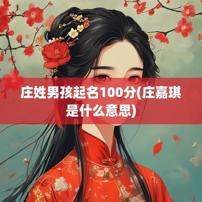 庄姓男孩起名100分(庄嘉琪是什么意思)