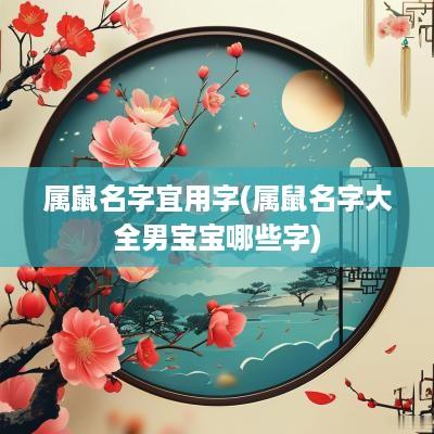 属鼠名字宜用字(属鼠名字大全男宝宝哪些字) 属鼠名字宜用字(属鼠名字大全男宝宝哪些字)