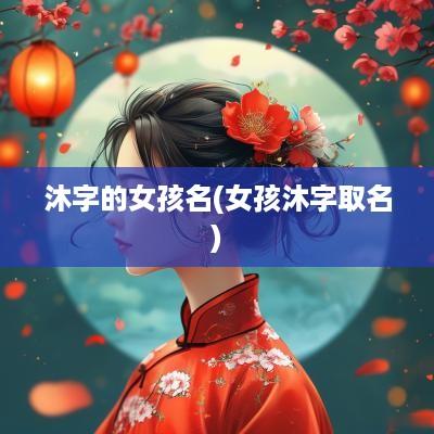 沐字的女孩名(女孩沐字取名)