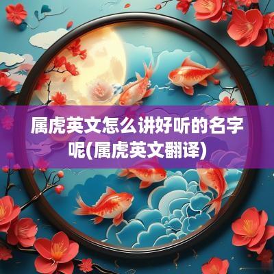 属虎英文怎么讲好听的名字呢(属虎英文翻译)