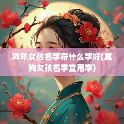 狗年女孩名字带什么字好(属狗女孩名字宜用字)