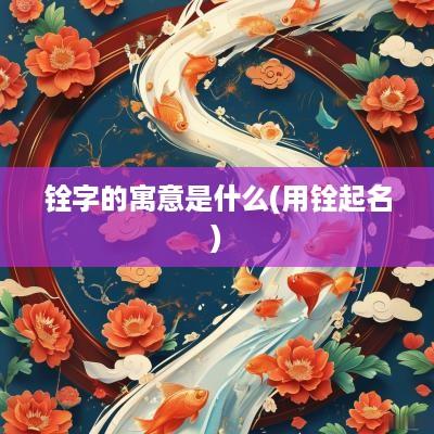 铨字的寓意是什么(用铨起名)