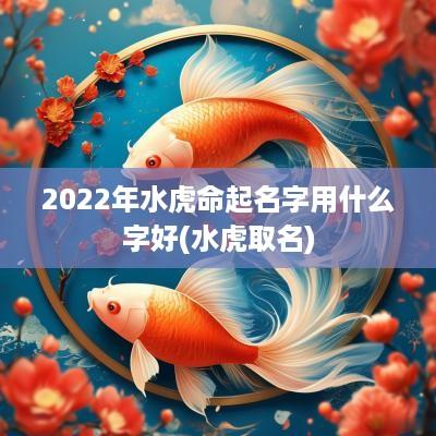 2025年水虎命起名字用什么字好(水虎取名)