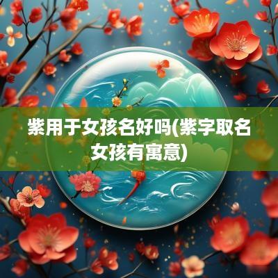 紫用于女孩名好吗(紫字取名女孩有寓意)