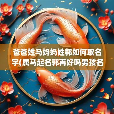 爸爸姓马妈妈姓郭如何取名字(属马起名郭苒好吗男孩名字)