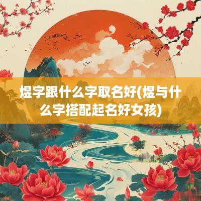 煜字跟什么字取名好(煜与什么字搭配起名好女孩)