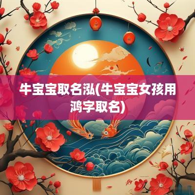 牛宝宝取名泓(牛宝宝女孩用鸿字取名)