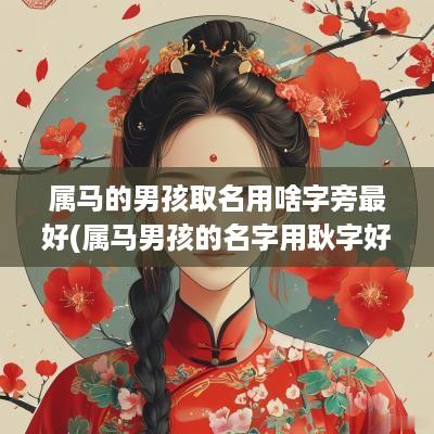属马的男孩取名用啥字旁最好(属马男孩的名字用耿字好吗)