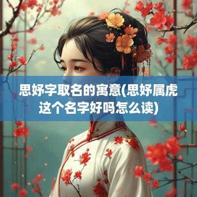 思妤字取名的寓意(思妤属虎这个名字好吗怎么读)