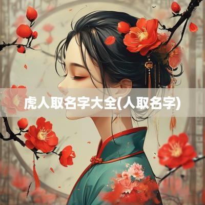 虎人取名字大全(人取名字)