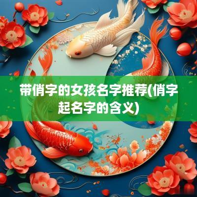 带俏字的女孩名字推荐(俏字起名字的含义)