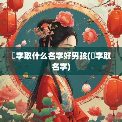 烻字取什么名字好男孩(暠字取名字)