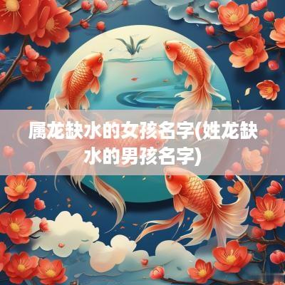 属龙缺水的女孩名字(姓龙缺水的男孩名字)