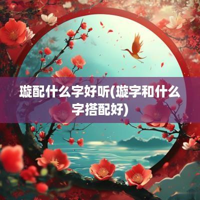 璇配什么字好听(璇字和什么字搭配好)