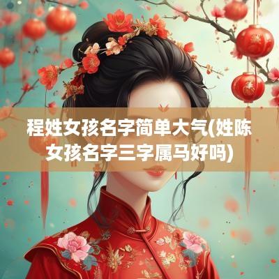 程姓女孩名字简单大气(姓陈女孩名字三字属马好吗)
