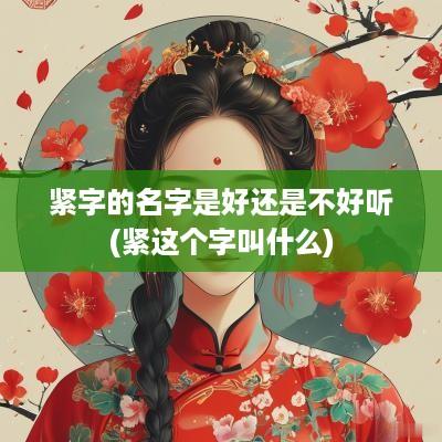 紧字的名字是好还是不好听(紧这个字叫什么)