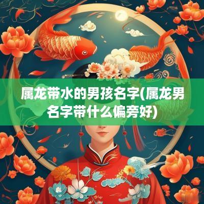 属龙带水的男孩名字(属龙男名字带什么偏旁好)