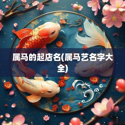 属马的起店名(属马艺名字大全)