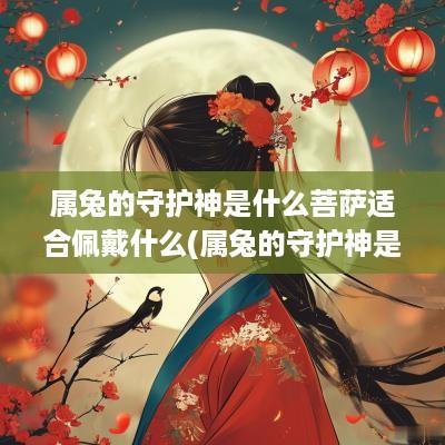 属兔的守护神是什么菩萨适合佩戴什么(属兔的守护神是什么菩萨图片纹身)