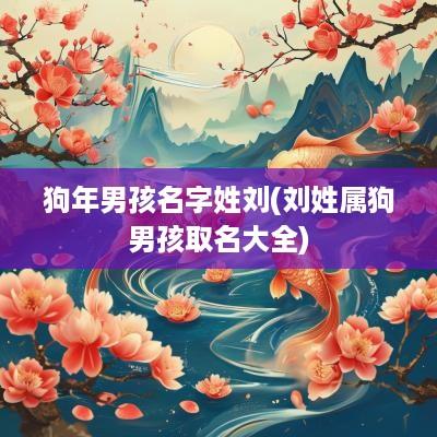 狗年男孩名字姓刘(刘姓属狗男孩取名大全)