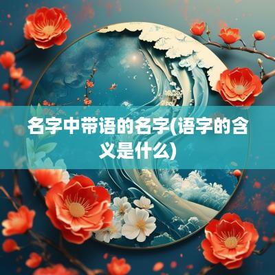 名字中带语的名字(语字的含义是什么)