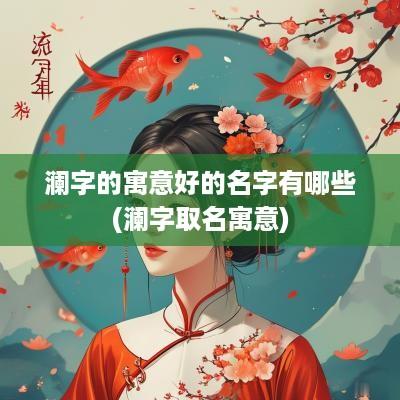 澜字的寓意好的名字有哪些(澜字取名寓意)