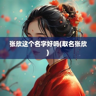 张欣这个名字好吗(取名张欣)