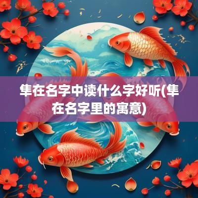 隼在名字中读什么字好听(隼在名字里的寓意)