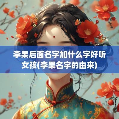 李果后面名字加什么字好听女孩(李果名字的由来)