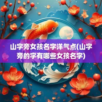 山字旁女孩名字洋气点(山字旁的字有哪些女孩名字)