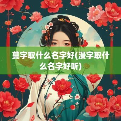 蔓字取什么名字好(漫字取什么名字好听)
