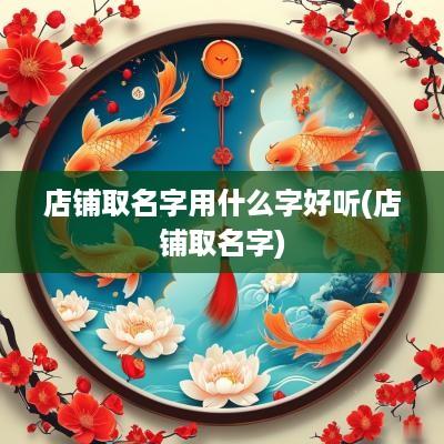 店铺取名字用什么字好听(店铺取名字)