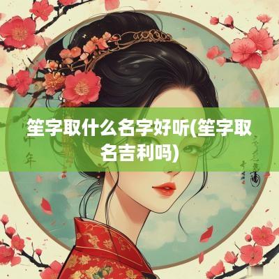 笙字取什么名字好听(笙字取名吉利吗)