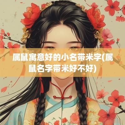 属鼠寓意好的小名带米字(属鼠名字带米好不好)