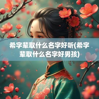 希字辈取什么名字好听(希字辈取什么名字好男孩)