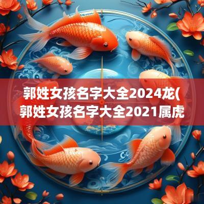 郭姓女孩名字大全2025龙(郭姓女孩名字大全2025属虎)