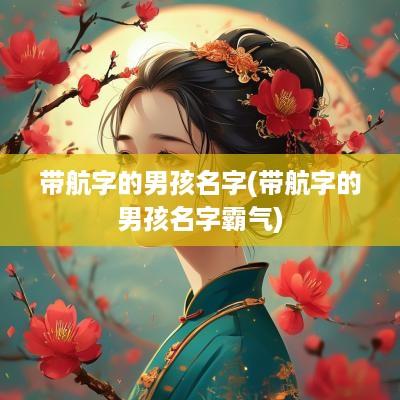 带航字的男孩名字(带航字的男孩名字霸气)