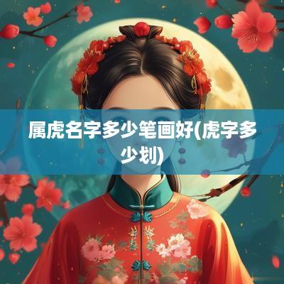 属虎名字多少笔画好(虎字多少划)