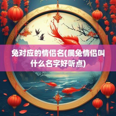 兔对应的情侣名(属兔情侣叫什么名字好听点)