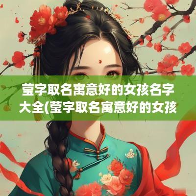 莹字取名寓意好的女孩名字大全(莹字取名寓意好的女孩名字)