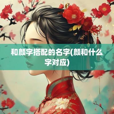 和颜字搭配的名字(颜和什么字对应)