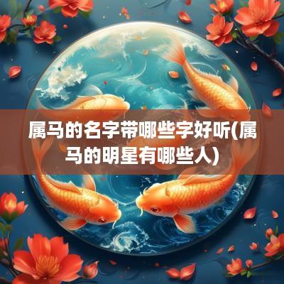 属马的名字带哪些字好听(属马的明星有哪些人) 属马的名字带哪些字好听(属马的明星有哪些人)
